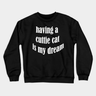 having a cuttie cat is my dream Crewneck Sweatshirt